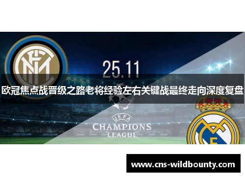 欧冠焦点战晋级之路老将经验左右关键战最终走向深度复盘 欧冠焦点战晋级之路老将经验左右关键战最终走向深度复盘