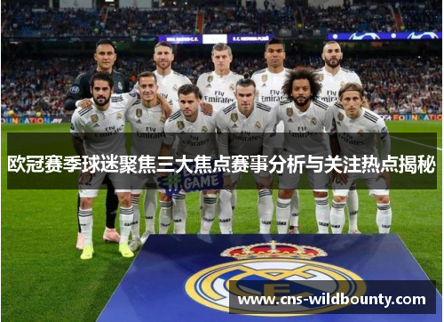 欧冠赛季球迷聚焦三大焦点赛事分析与关注热点揭秘