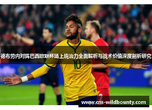 德布劳内对阵巴西欧联杯场上统治力全面解析与战术价值深度剖析研究