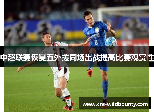 中超联赛恢复五外援同场出战提高比赛观赏性