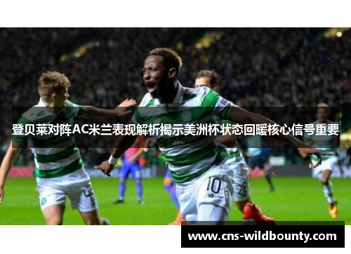 登贝莱对阵AC米兰表现解析揭示美洲杯状态回暖核心信号重要 登贝莱对阵AC米兰表现解析揭示美洲杯状态回暖核心信号重要