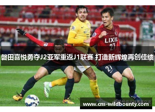 磐田喜悦勇夺J2亚军重返J1联赛 打造新辉煌再创佳绩 磐田喜悦勇夺J2亚军重返J1联赛 打造新辉煌再创佳绩