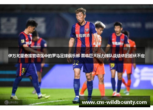 伊万尤里奇接管动荡中的罗马足球俱乐部 面临巨大压力球队战绩依旧起伏不定 伊万尤里奇接管动荡中的罗马足球俱乐部 面临巨大压力球队战绩依旧起伏不定