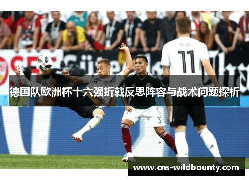 德国队欧洲杯十六强折戟反思阵容与战术问题探析