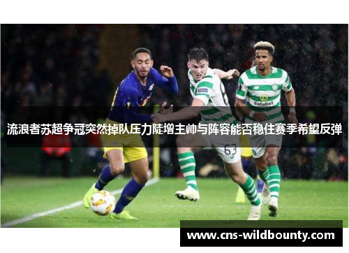 流浪者苏超争冠突然掉队压力陡增主帅与阵容能否稳住赛季希望反弹