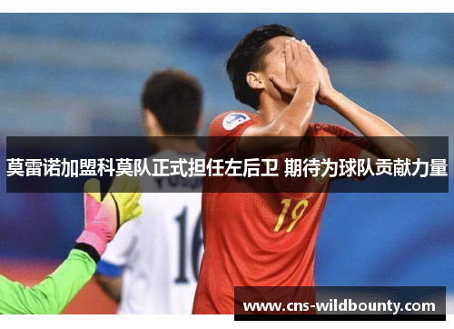 莫雷诺加盟科莫队正式担任左后卫 期待为球队贡献力量