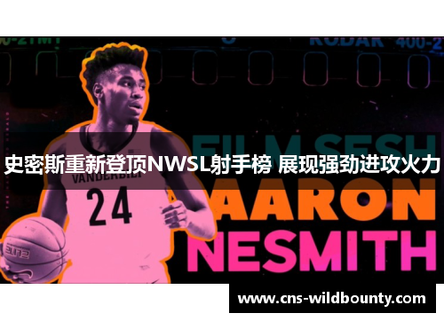 史密斯重新登顶NWSL射手榜 展现强劲进攻火力