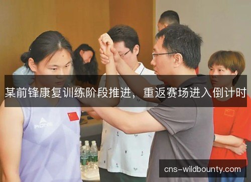某前锋康复训练阶段推进，重返赛场进入倒计时