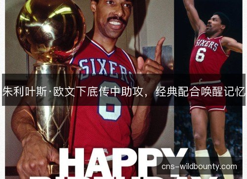 朱利叶斯·欧文下底传中助攻，经典配合唤醒记忆